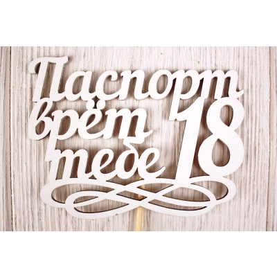 Топпер Паспорт врёт, тебе 18 (11,5*30) МДФ 3мм, окрашен. на шпажке, Белый, Уп-10 шт.