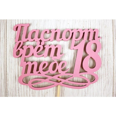 Топпер Паспорт врёт, тебе 18 (11,5*30) МДФ 3мм, окрашен. на шпажке, Розовый, Уп-10 шт.