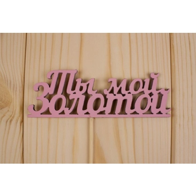 Топпер Ты мой золотой, окраш., на палочке (шир.12см;выс.4,2см) МДФ, розовый