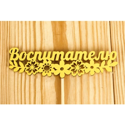 Топпер Воспитателю с цветами (12*27) МДФ 3мм, окрашен. на шпажке, Желтый, Уп-10 шт.