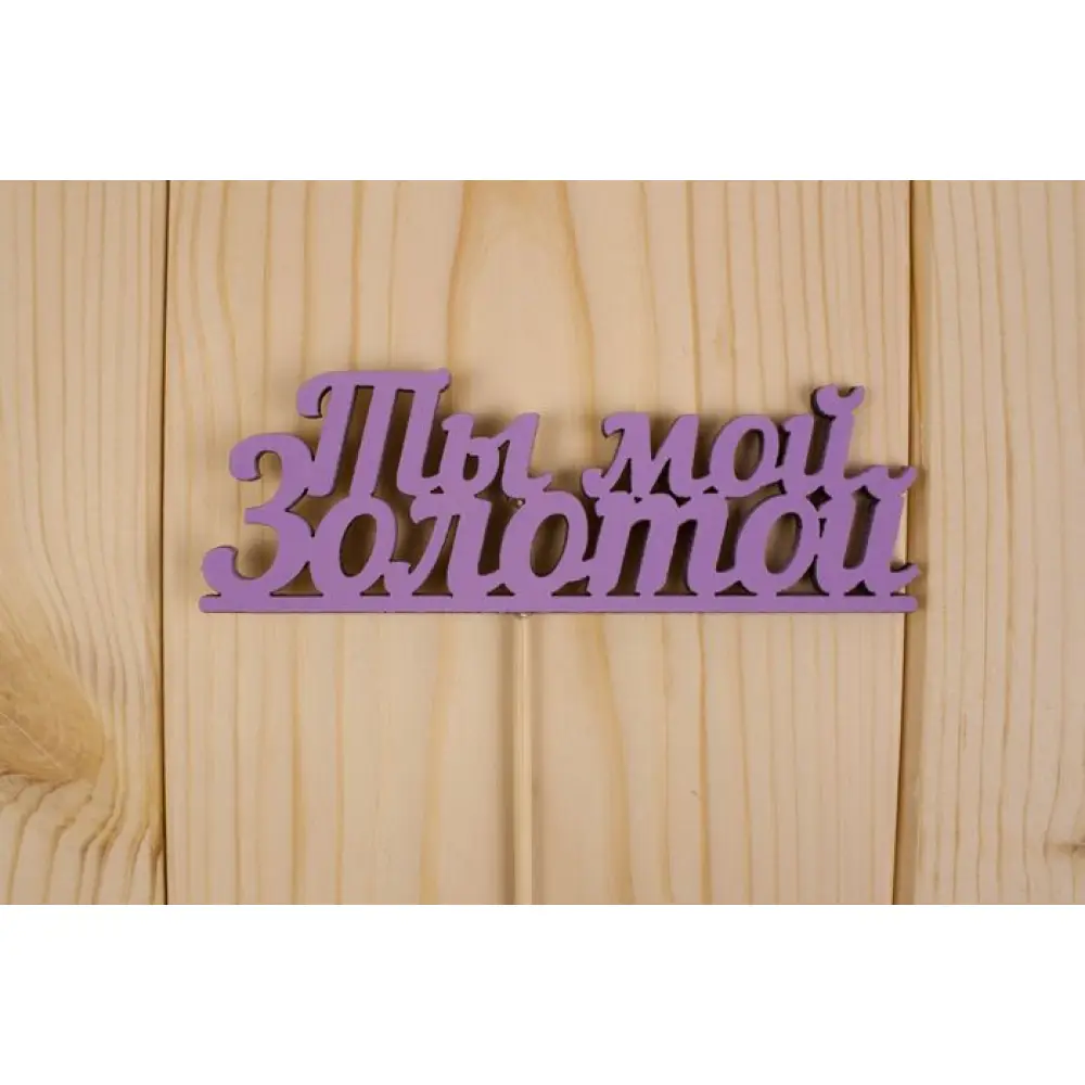 Топпер "Ты мой золотой", окраш., на палочке (шир.12см;выс.4,2см) МДФ, сиреневый — Интернет-магазин подарочной упаковки и сувениров «Канышевы» Топпер "Ты мой золотой", окраш., на палочке (шир.12см;выс.4,2см) МДФ, сиреневый