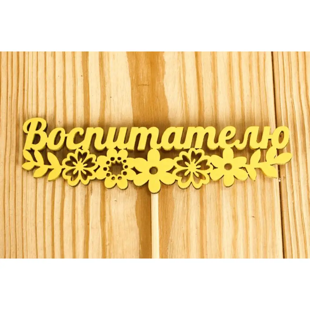 Топпер "Воспитателю" с цветами (12*27) МДФ 3мм, окрашен. на шпажке, Желтый, Уп-10 шт.