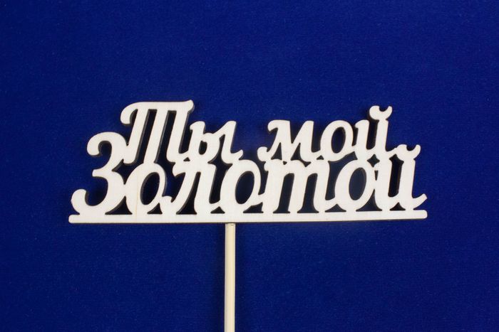 Топпер "Ты мой золотой" (шир.12см;выс.4,2см) фанера, неокраш., на палочке Топпер "Ты мой золотой" (шир.12см;выс.4,2см) фанера, неокраш., на палочке
