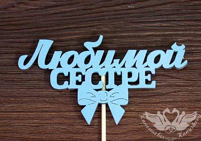 Топпер "Любимой сестре" (12*28) МДФ 3мм, окрашен. на шпажке, Голубой, Уп-10 шт. Топпер "Любимой сестре" (12*28) МДФ 3мм, окрашен. на шпажке, Голубой, Уп-10 шт.