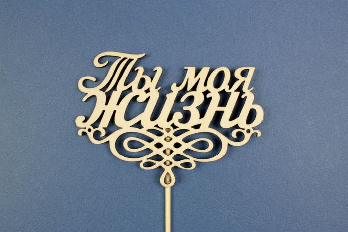 Топпер "Ты моя жизнь" (шир9см;выс.6,7см) фанера, неокраш., на палочке